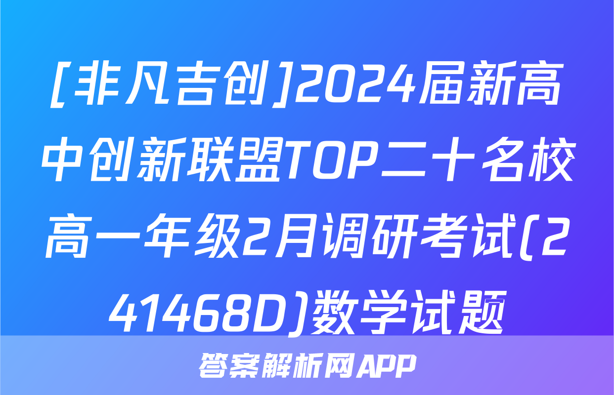 [非凡吉创]2024届新高中创新联盟TOP二十名校高一年级2月调研考试(241468D)数学试题