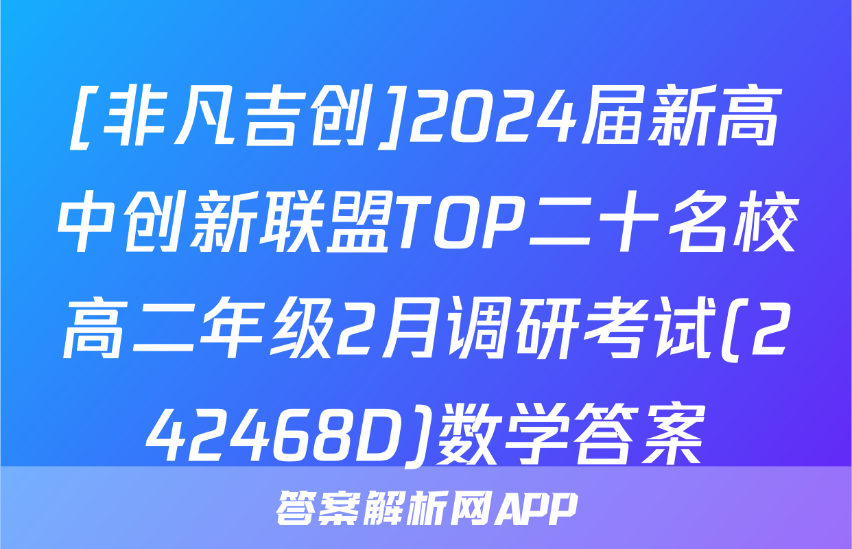 [非凡吉创]2024届新高中创新联盟TOP二十名校高二年级2月调研考试(242468D)数学答案