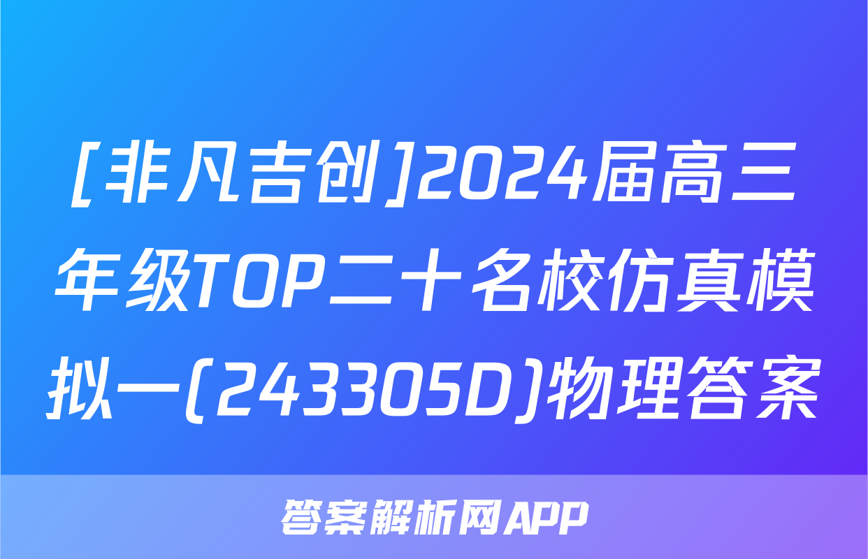 [非凡吉创]2024届高三年级TOP二十名校仿真模拟一(243305D)物理答案