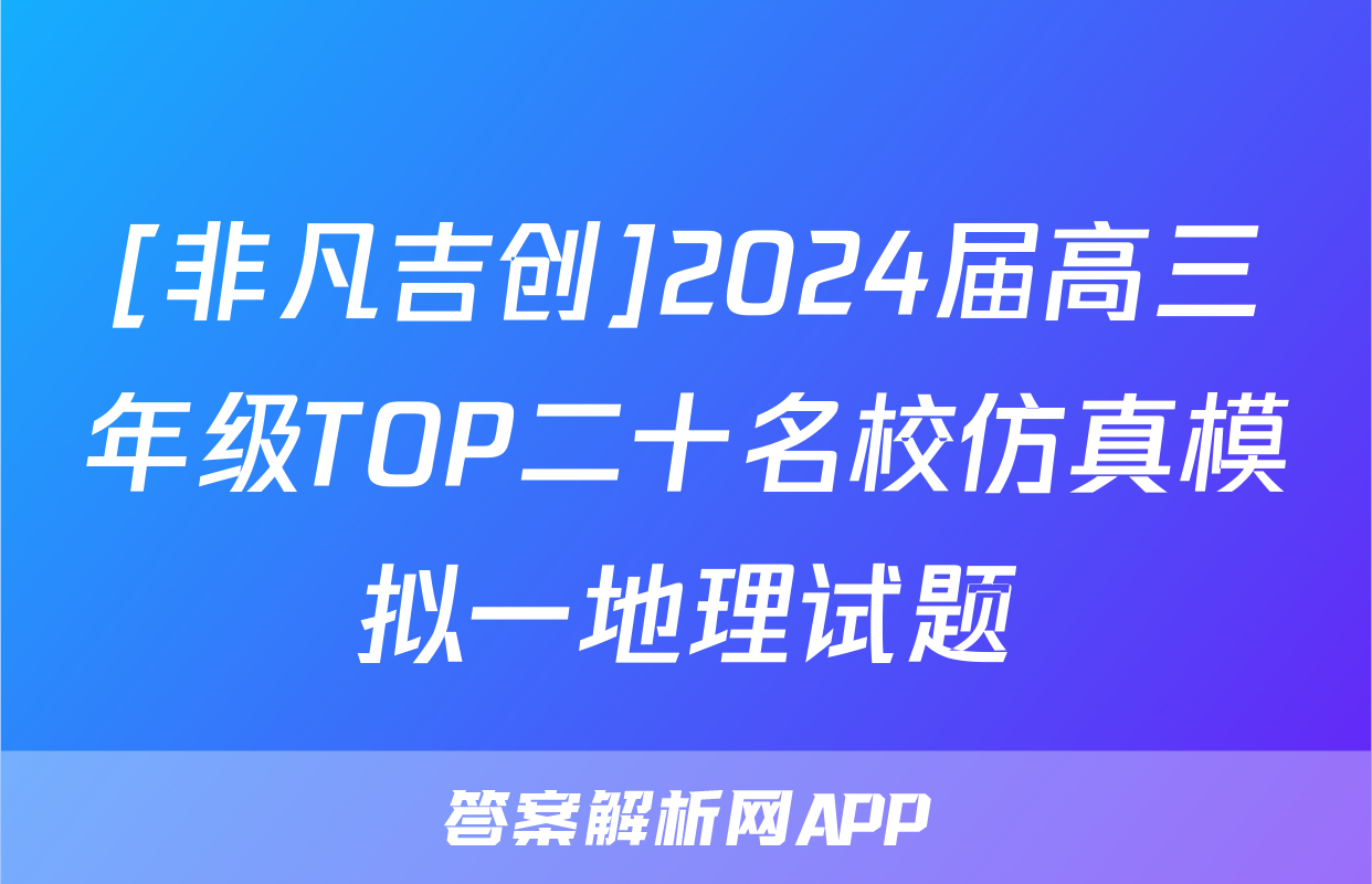 [非凡吉创]2024届高三年级TOP二十名校仿真模拟一地理试题