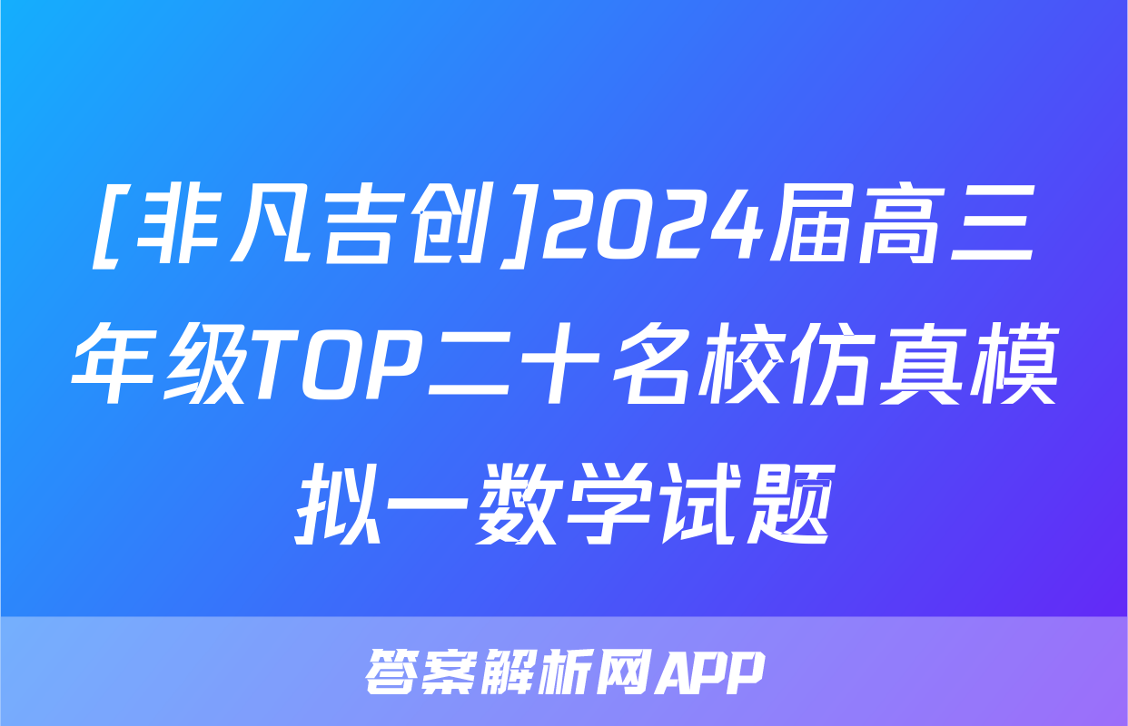 [非凡吉创]2024届高三年级TOP二十名校仿真模拟一数学试题