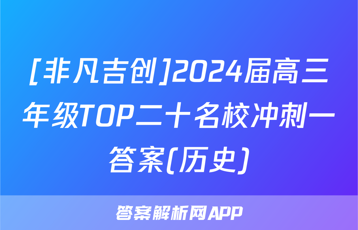 [非凡吉创]2024届高三年级TOP二十名校冲刺一答案(历史)