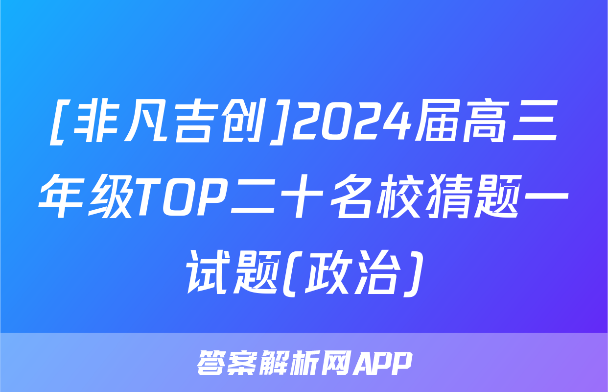 [非凡吉创]2024届高三年级TOP二十名校猜题一试题(政治)