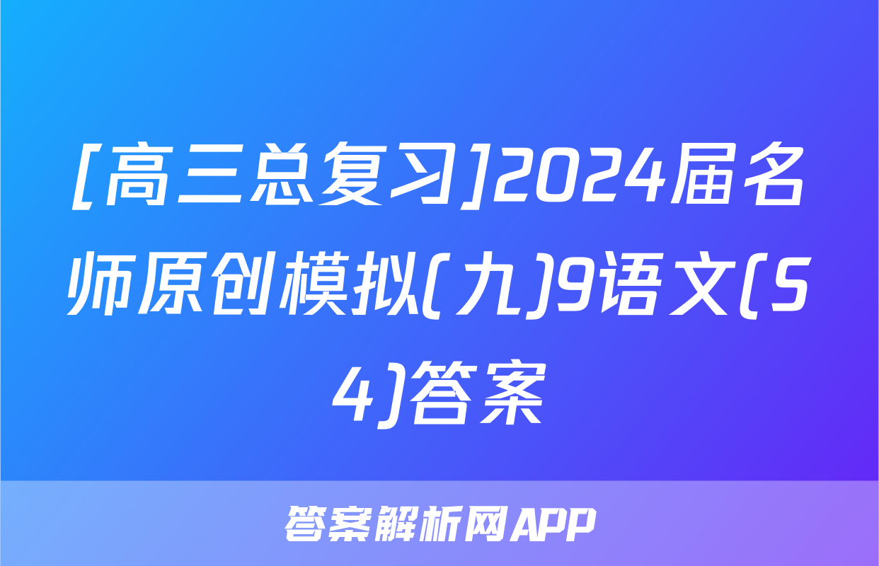 [高三总复习]2024届名师原创模拟(九)9语文(S4)答案