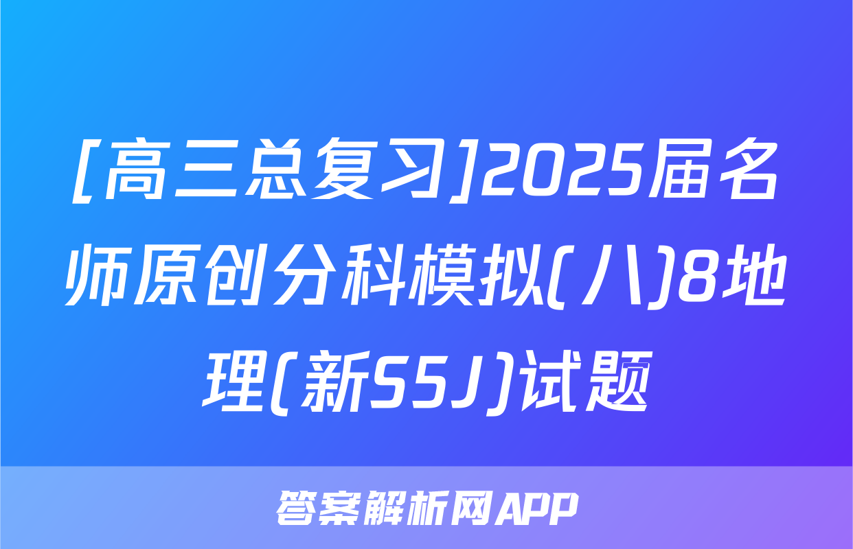 [高三总复习]2025届名师原创分科模拟(八)8地理(新S5J)试题