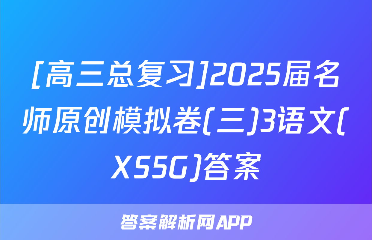 [高三总复习]2025届名师原创模拟卷(三)3语文(XS5G)答案