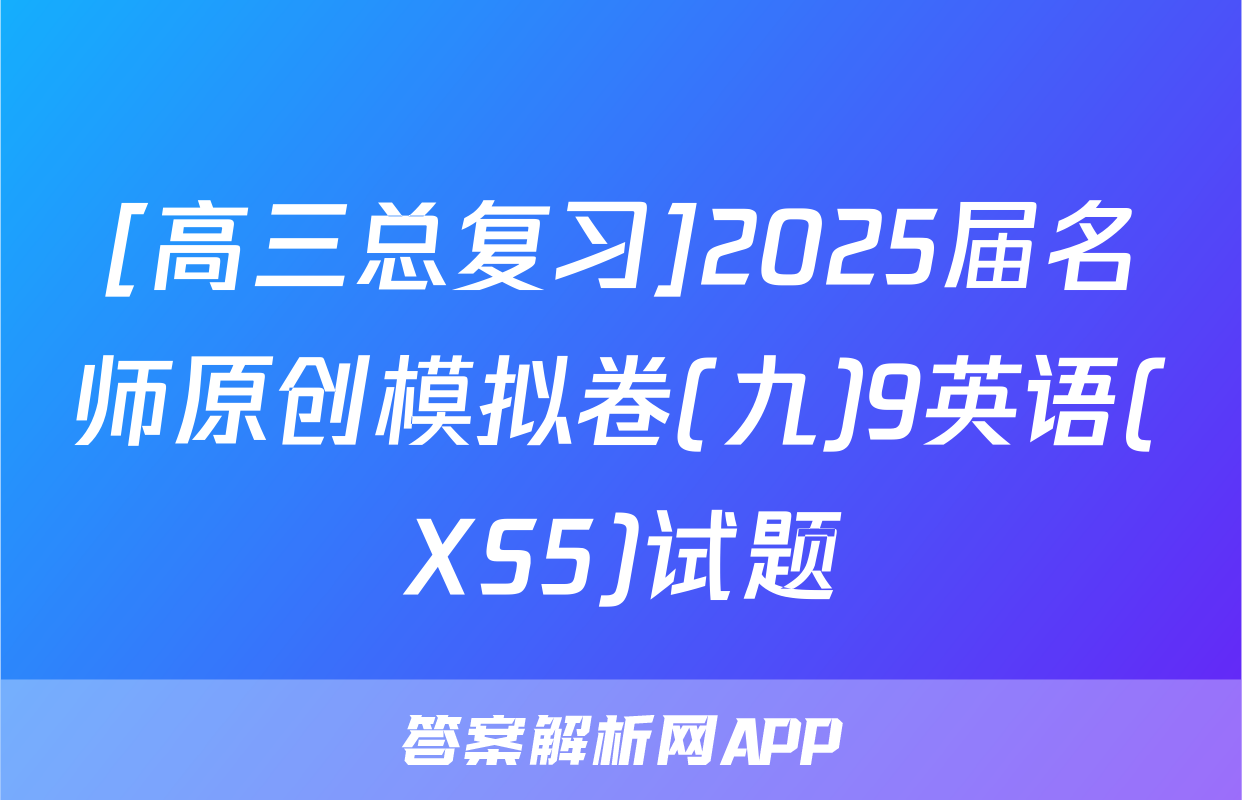 [高三总复习]2025届名师原创模拟卷(九)9英语(XS5)试题