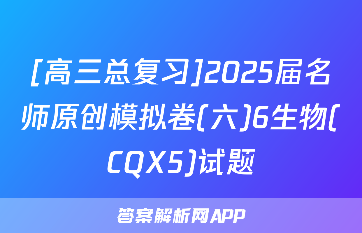 [高三总复习]2025届名师原创模拟卷(六)6生物(CQX5)试题