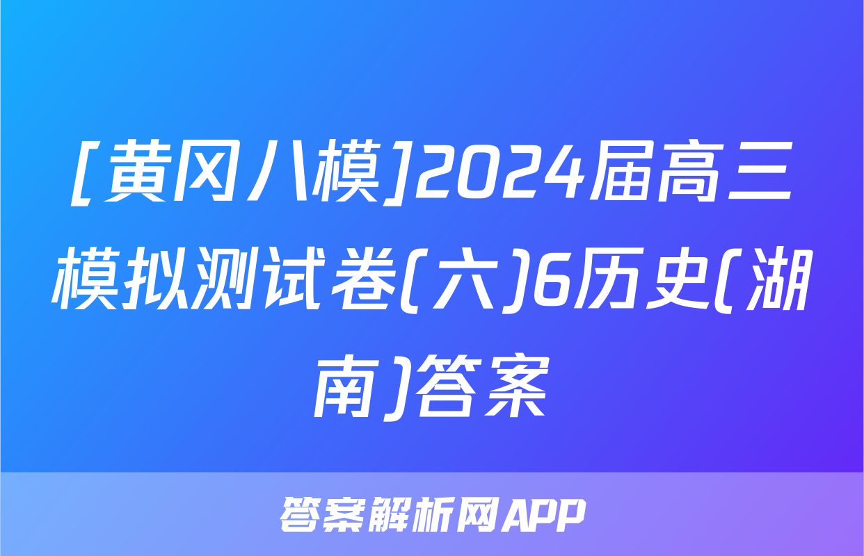 [黄冈八模]2024届高三模拟测试卷(六)6历史(湖南)答案