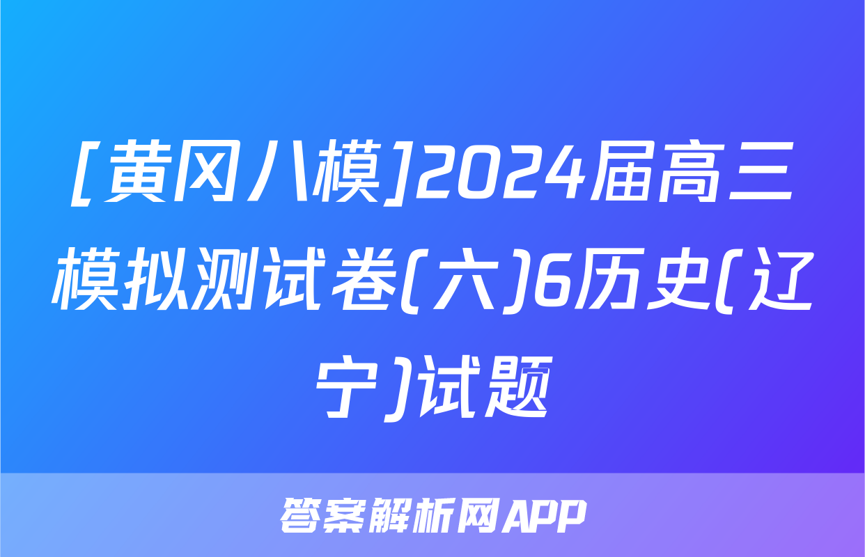 [黄冈八模]2024届高三模拟测试卷(六)6历史(辽宁)试题