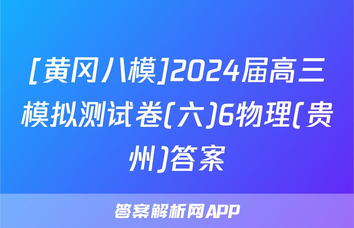 [黄冈八模]2024届高三模拟测试卷(六)6物理(贵州)答案