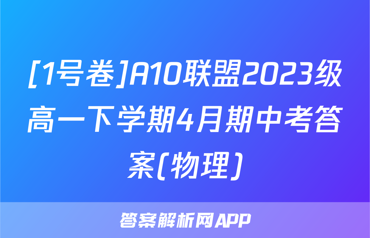 [1号卷]A10联盟2023级高一下学期4月期中考答案(物理)
