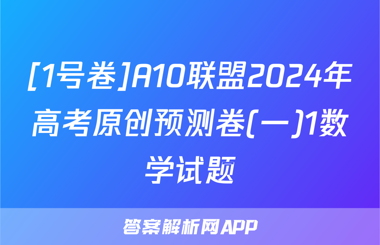 [1号卷]A10联盟2024年高考原创预测卷(一)1数学试题