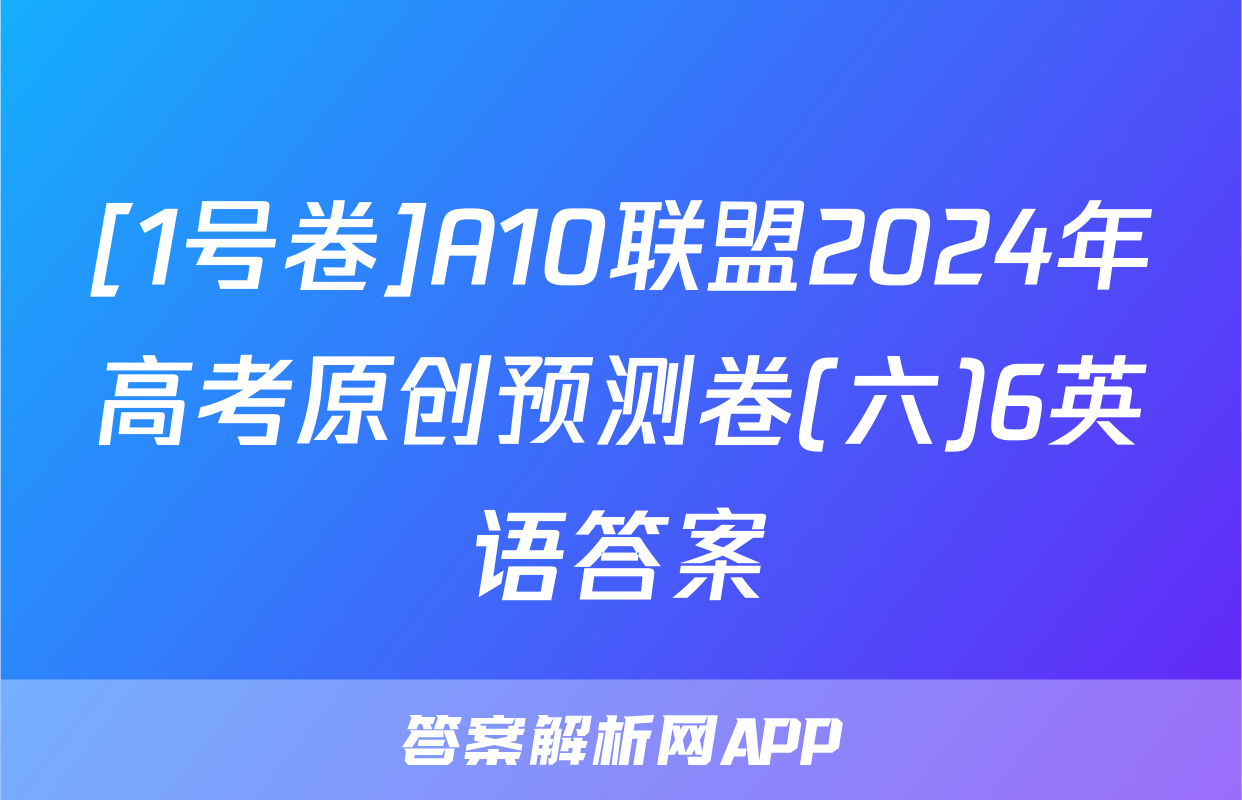 [1号卷]A10联盟2024年高考原创预测卷(六)6英语答案