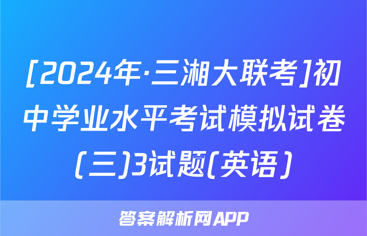 [2024年·三湘大联考]初中学业水平考试模拟试卷(三)3试题(英语)