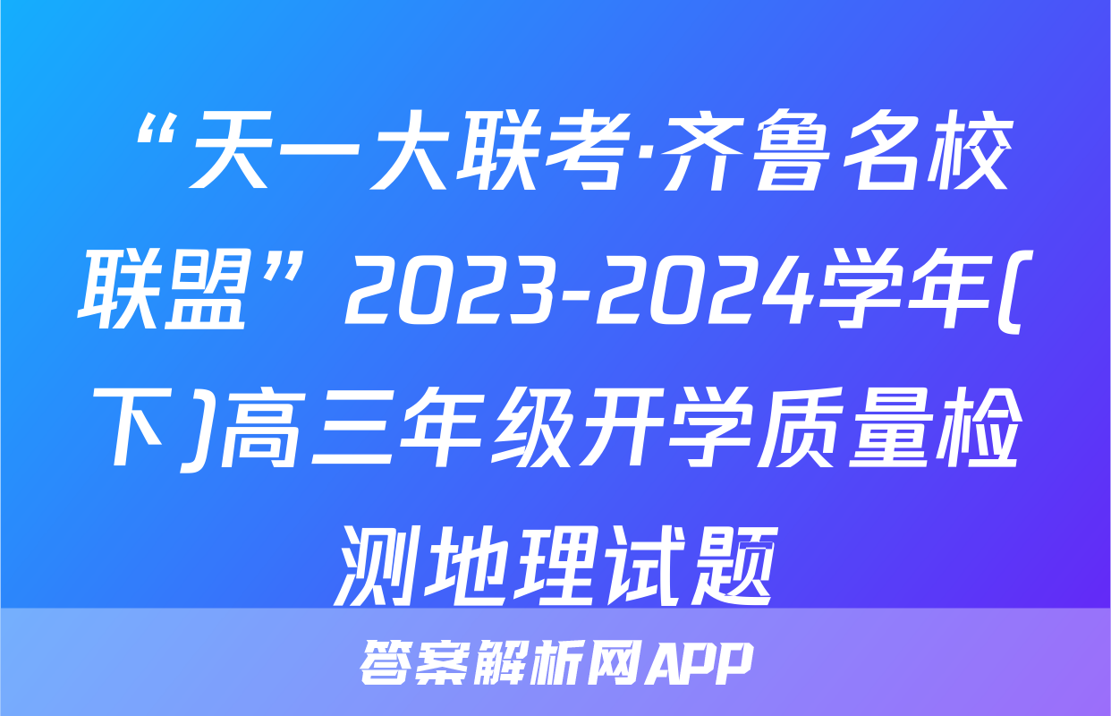“天一大联考·齐鲁名校联盟”2023-2024学年(下)高三年级开学质量检测地理试题