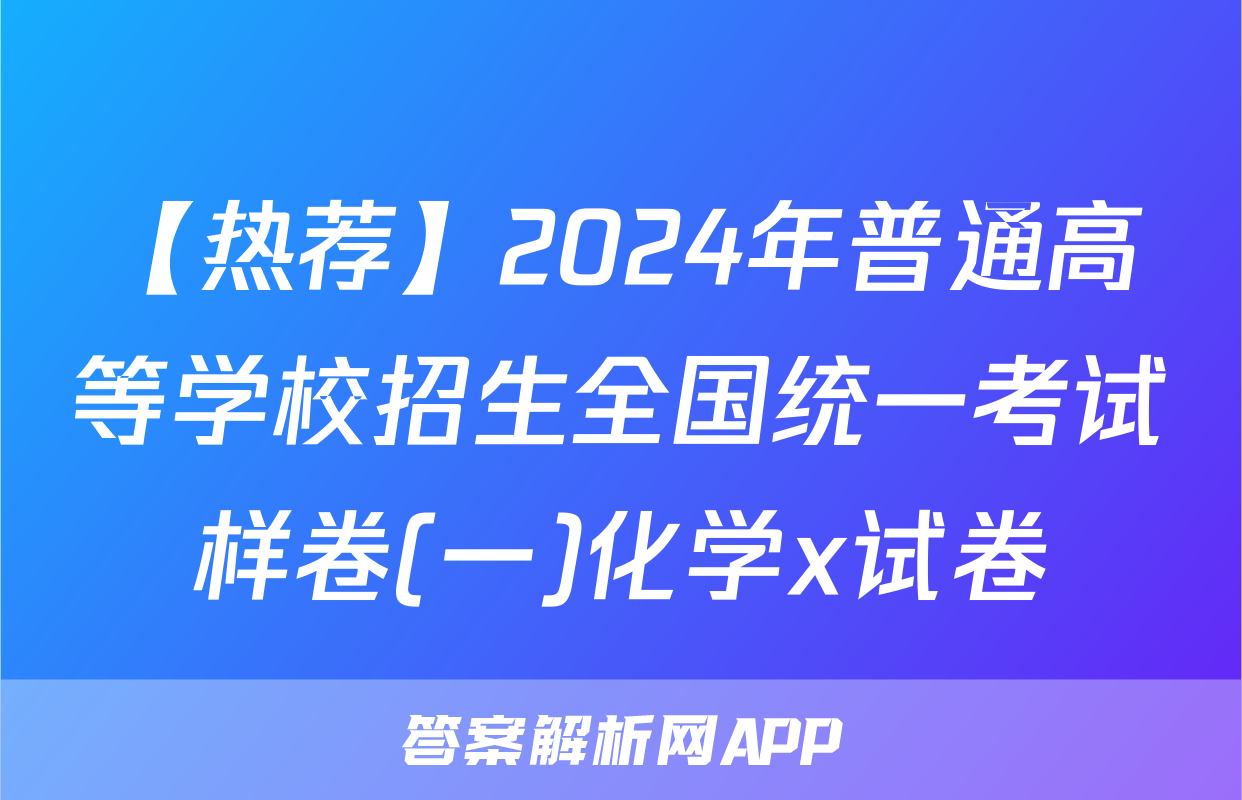【热荐】2024年普通高等学校招生全国统一考试样卷(一)化学x试卷