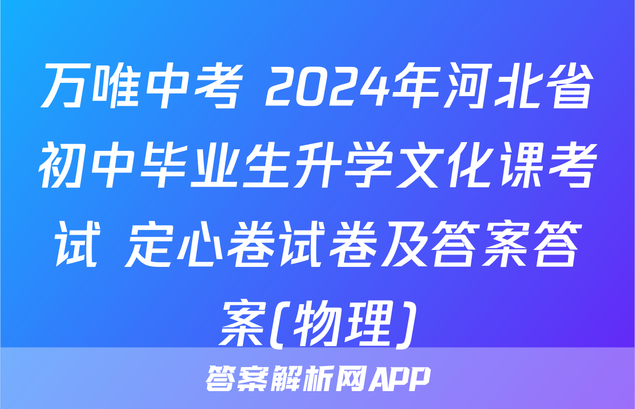 万唯中考 2024年河北省初中毕业生升学文化课考试 定心卷试卷及答案答案(物理)