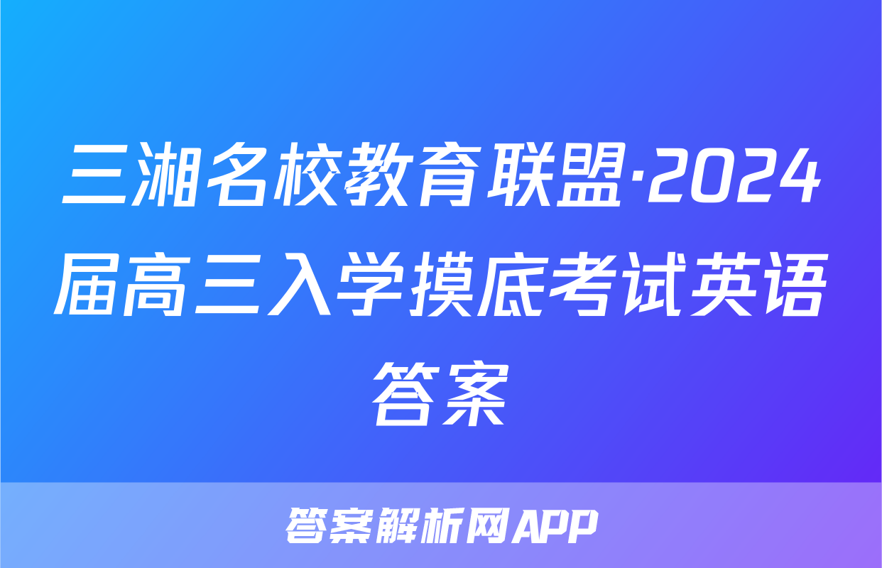 三湘名校教育联盟·2024届高三入学摸底考试英语答案