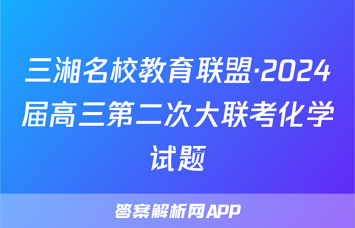 三湘名校教育联盟·2024届高三第二次大联考化学试题