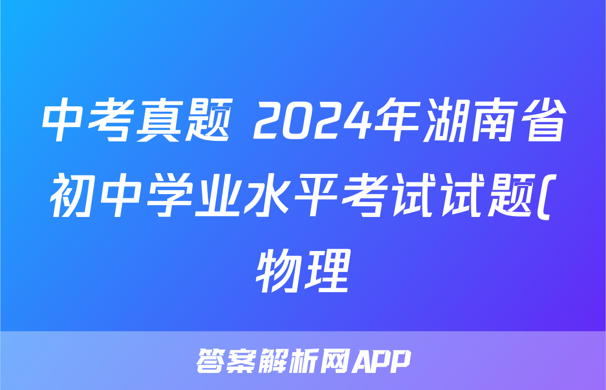 中考真题 2024年湖南省初中学业水平考试试题(物理)