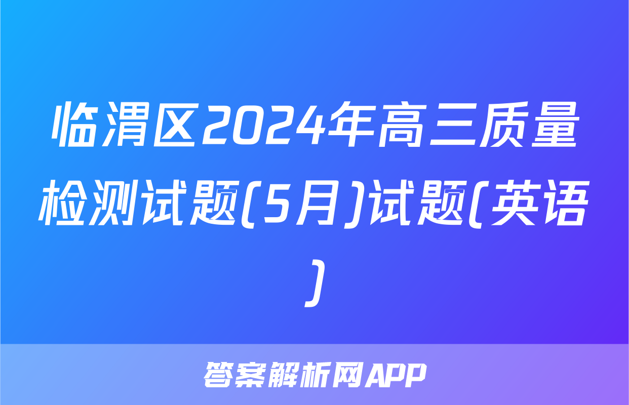 临渭区2024年高三质量检测试题(5月)试题(英语)
