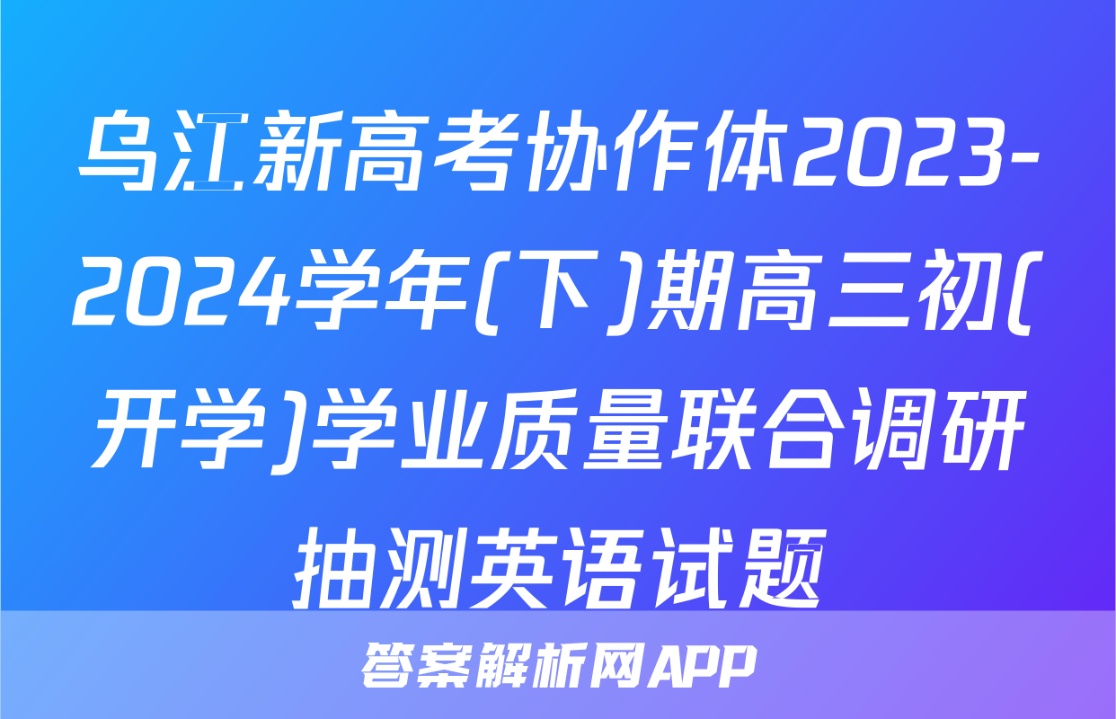 乌江新高考协作体2023-2024学年(下)期高三初(开学)学业质量联合调研抽测英语试题