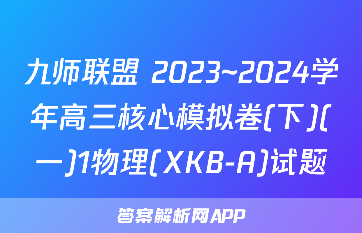 九师联盟 2023~2024学年高三核心模拟卷(下)(一)1物理(XKB-A)试题