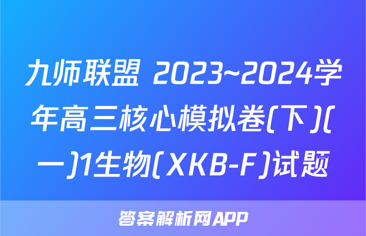 九师联盟 2023~2024学年高三核心模拟卷(下)(一)1生物(XKB-F)试题