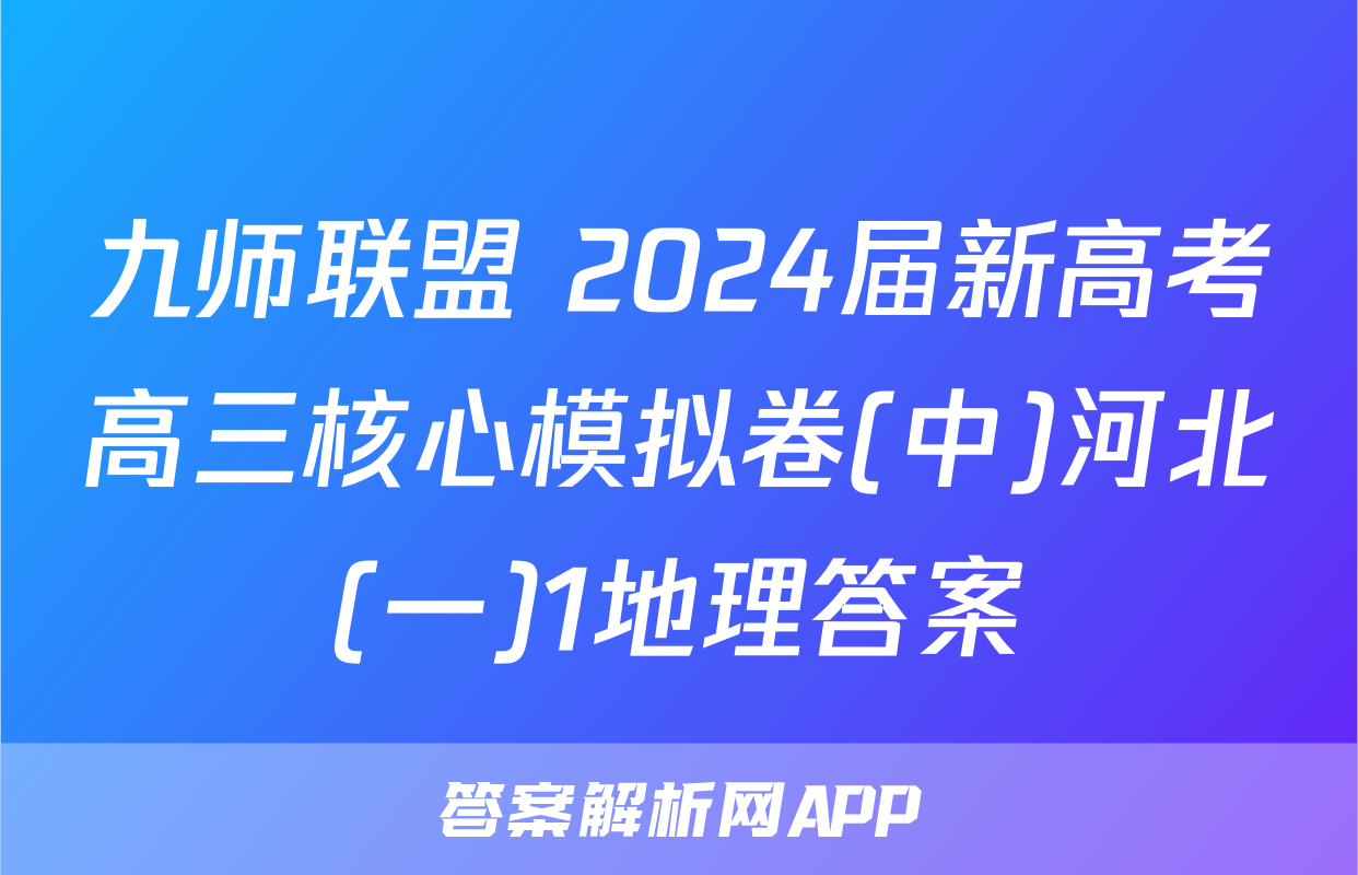 九师联盟 2024届新高考高三核心模拟卷(中)河北(一)1地理答案