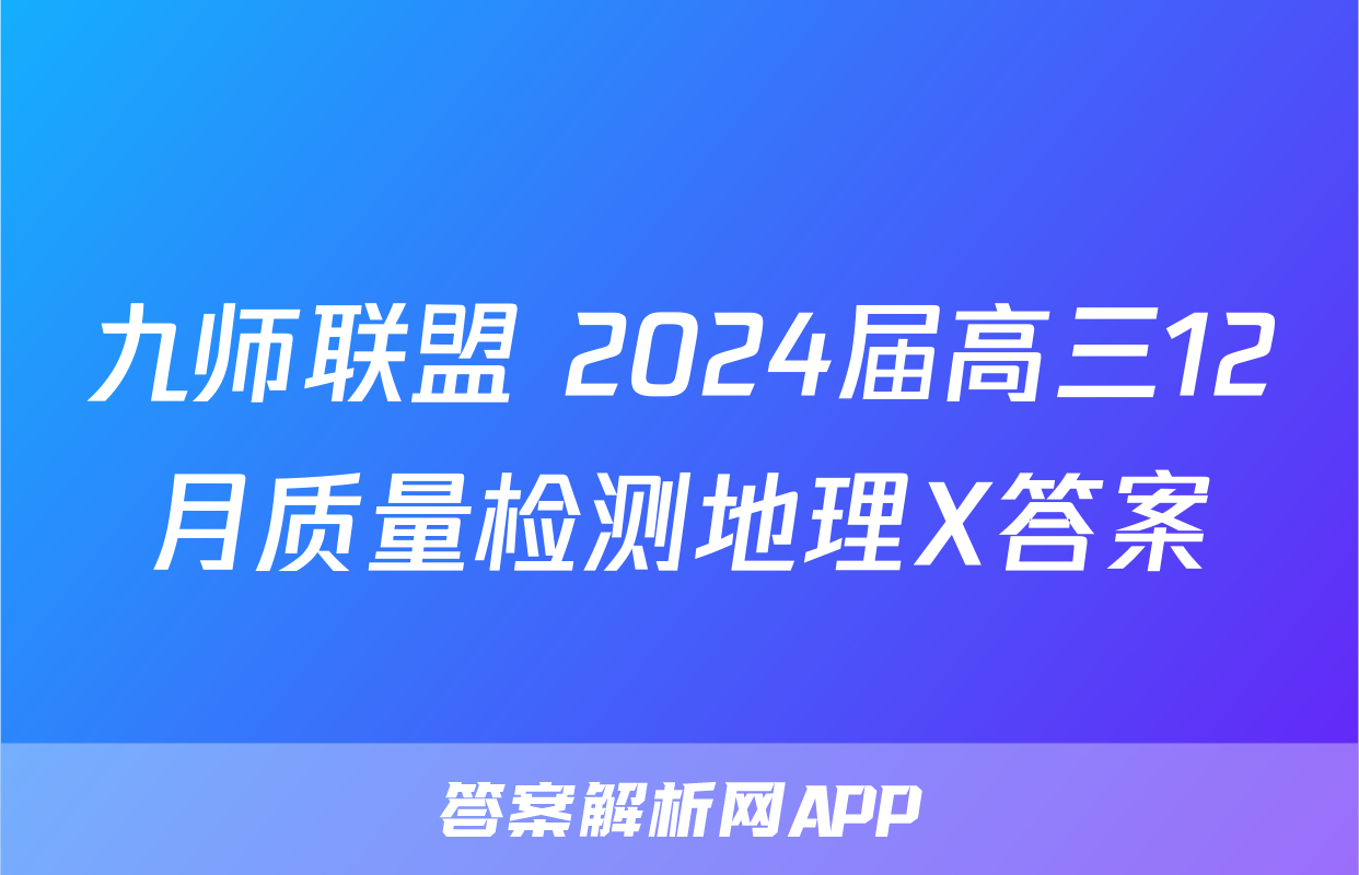 九师联盟 2024届高三12月质量检测地理X答案