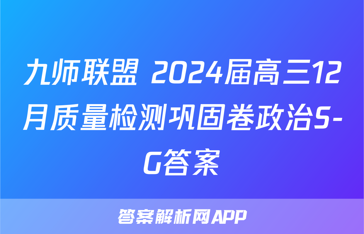 九师联盟 2024届高三12月质量检测巩固卷政治S-G答案