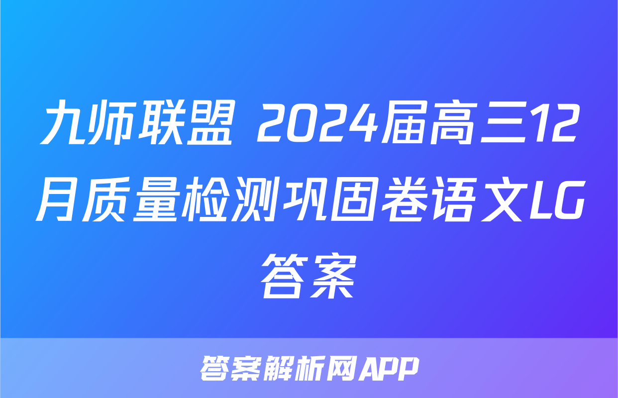九师联盟 2024届高三12月质量检测巩固卷语文LG答案