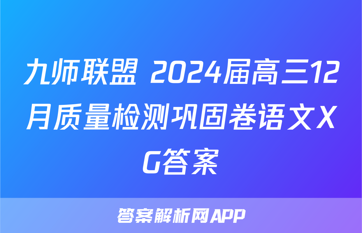 九师联盟 2024届高三12月质量检测巩固卷语文XG答案