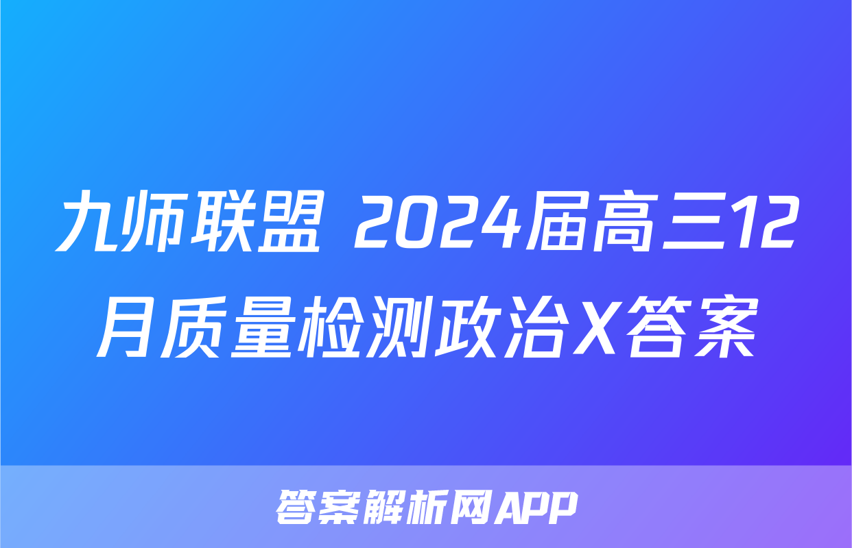 九师联盟 2024届高三12月质量检测政治X答案