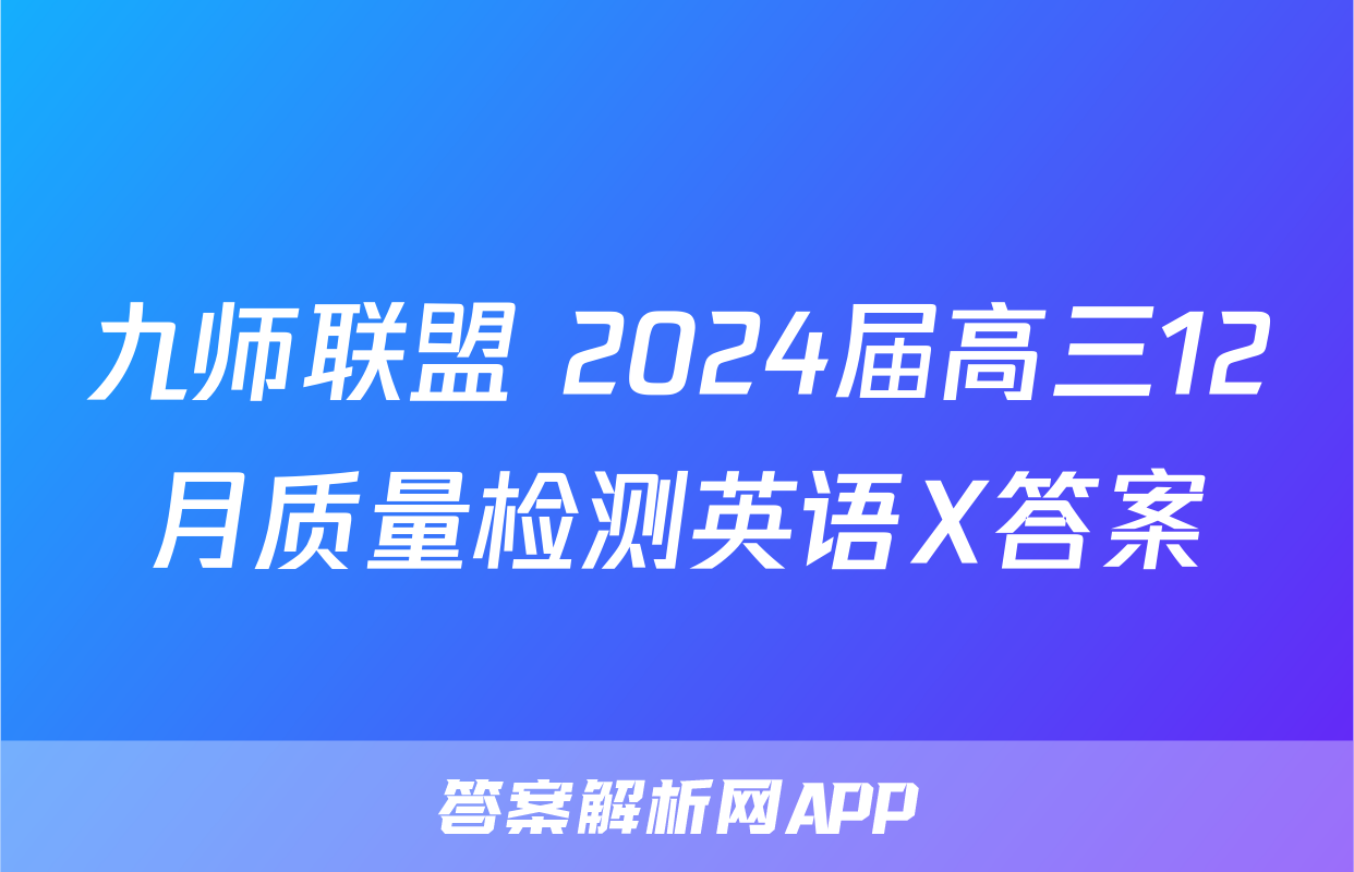 九师联盟 2024届高三12月质量检测英语X答案