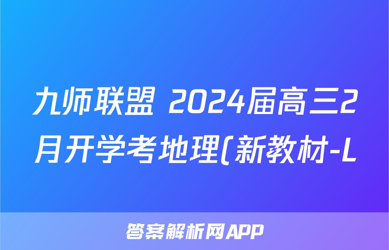 九师联盟 2024届高三2月开学考地理(新教材-L)答案