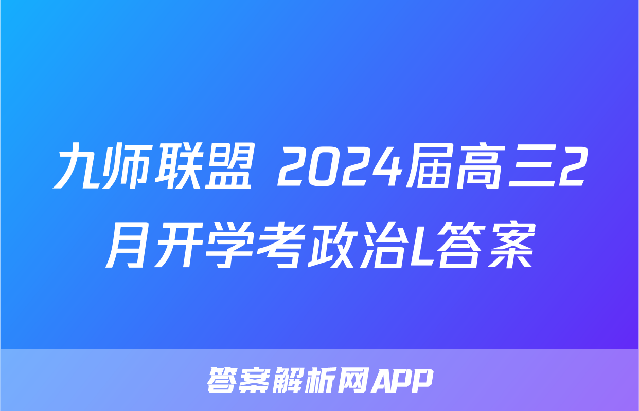 九师联盟 2024届高三2月开学考政治L答案