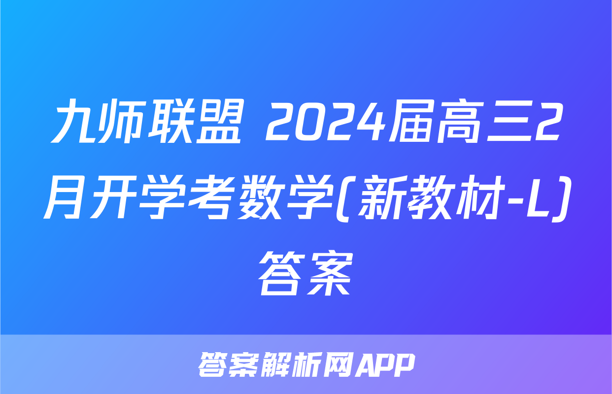 九师联盟 2024届高三2月开学考数学(新教材-L)答案