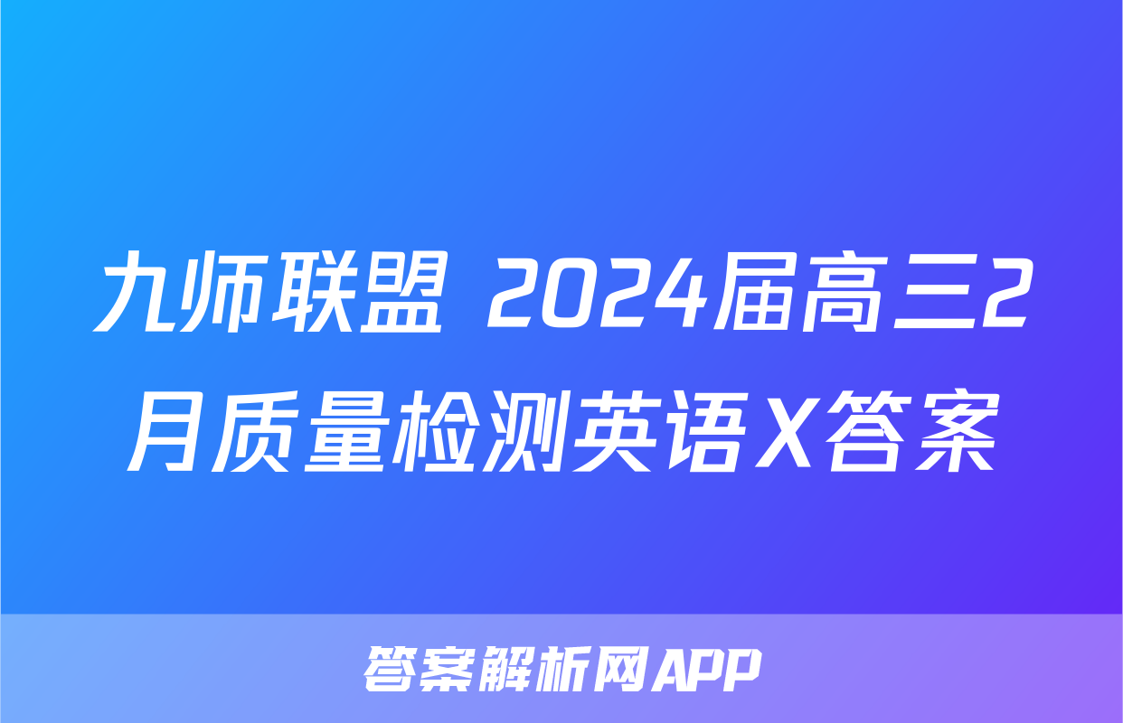 九师联盟 2024届高三2月质量检测英语X答案