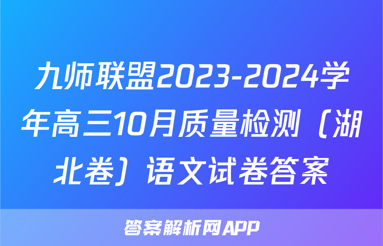 九师联盟2023-2024学年高三10月质量检测（湖北卷）语文试卷答案