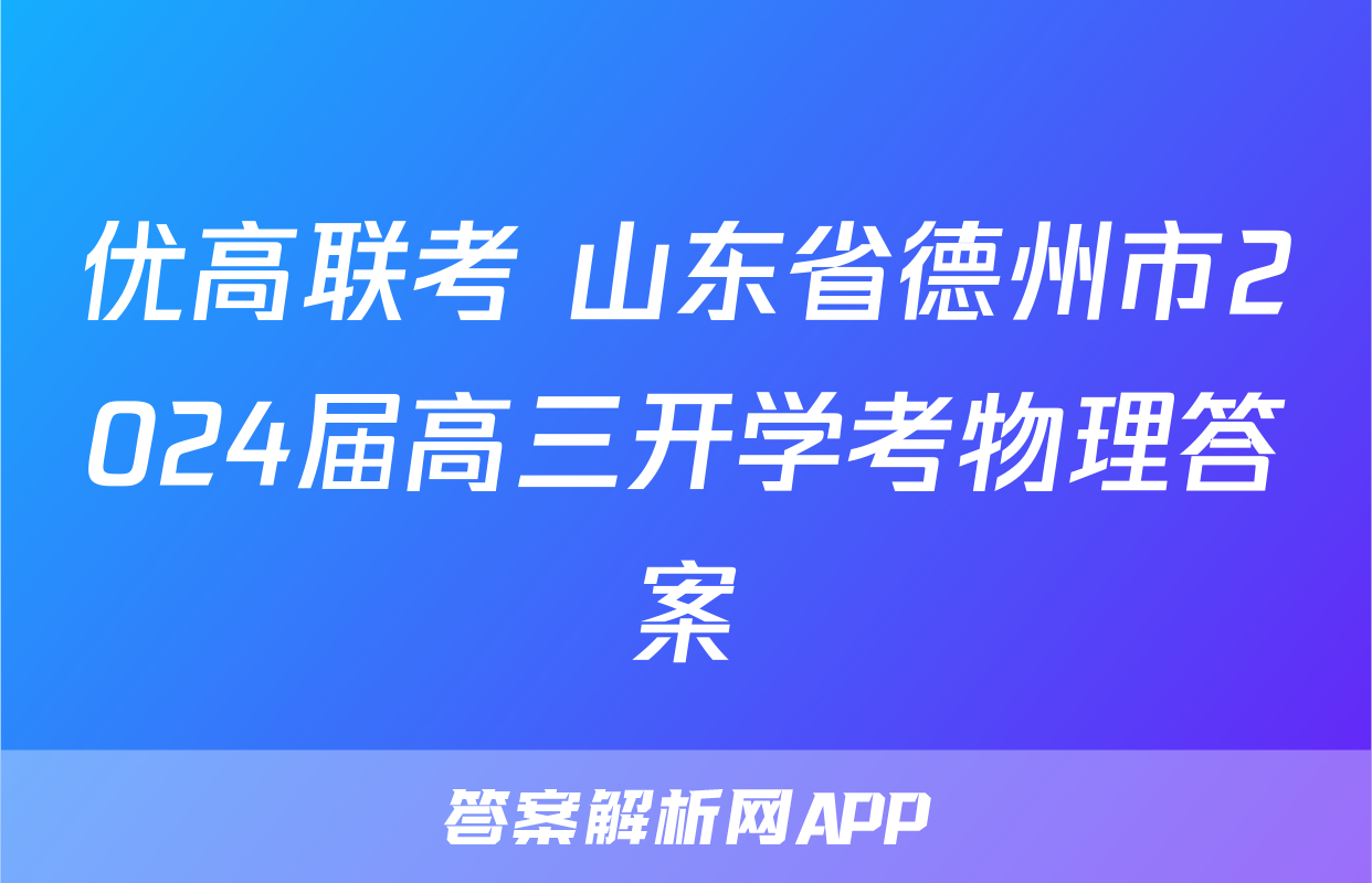 优高联考 山东省德州市2024届高三开学考物理答案