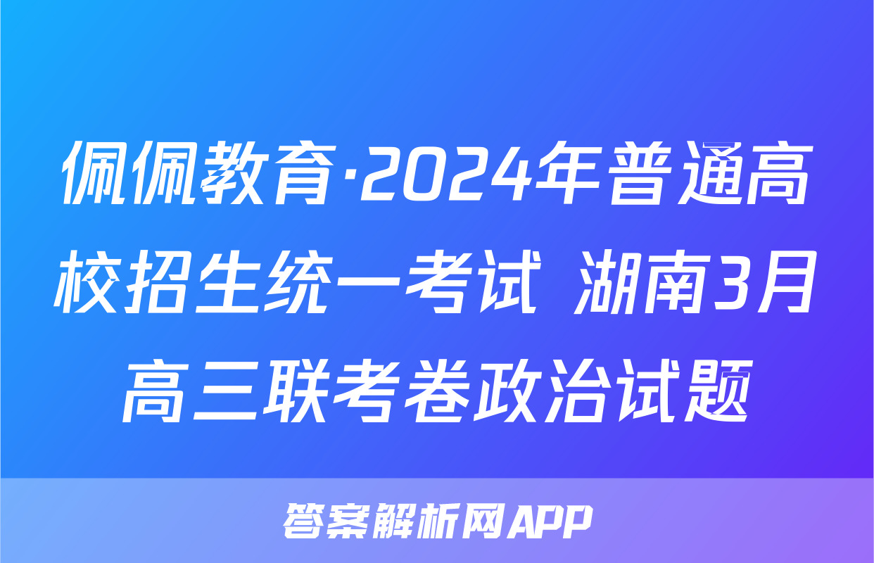 佩佩教育·2024年普通高校招生统一考试 湖南3月高三联考卷政治试题