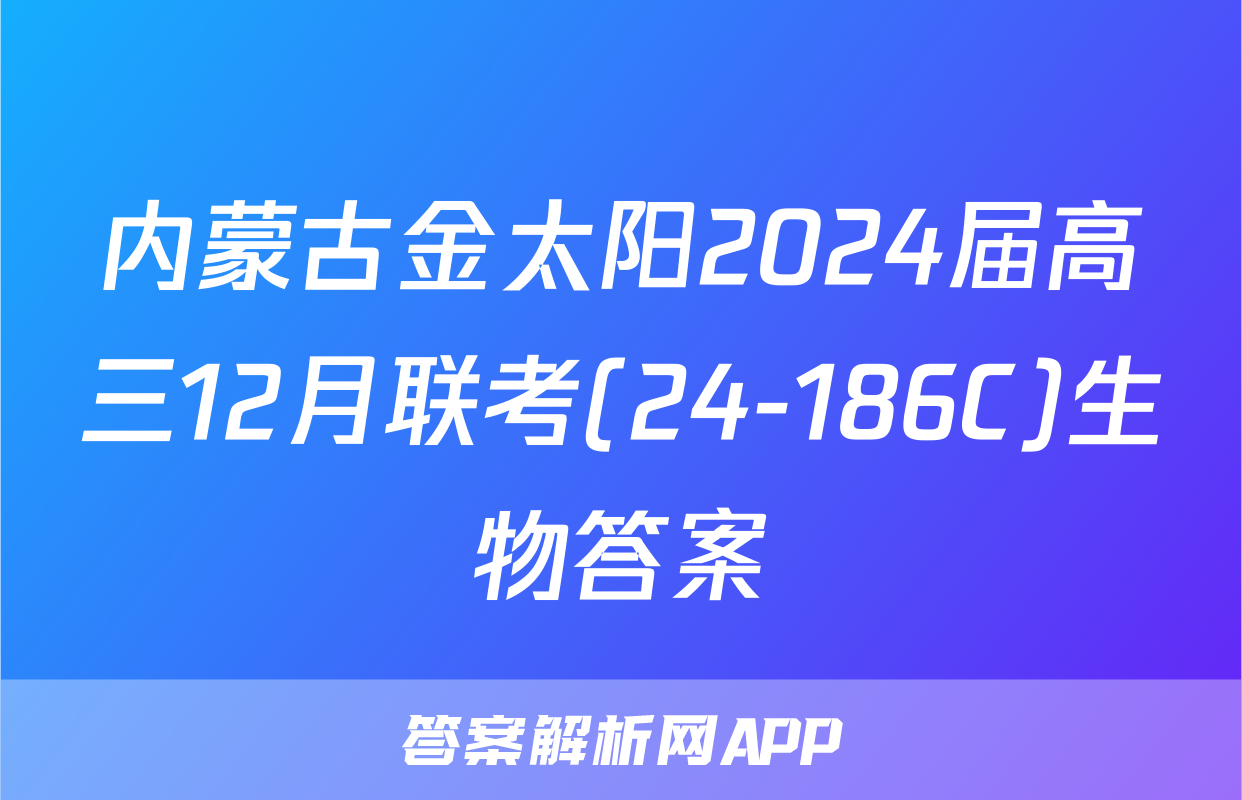 内蒙古金太阳2024届高三12月联考(24-186C)生物答案