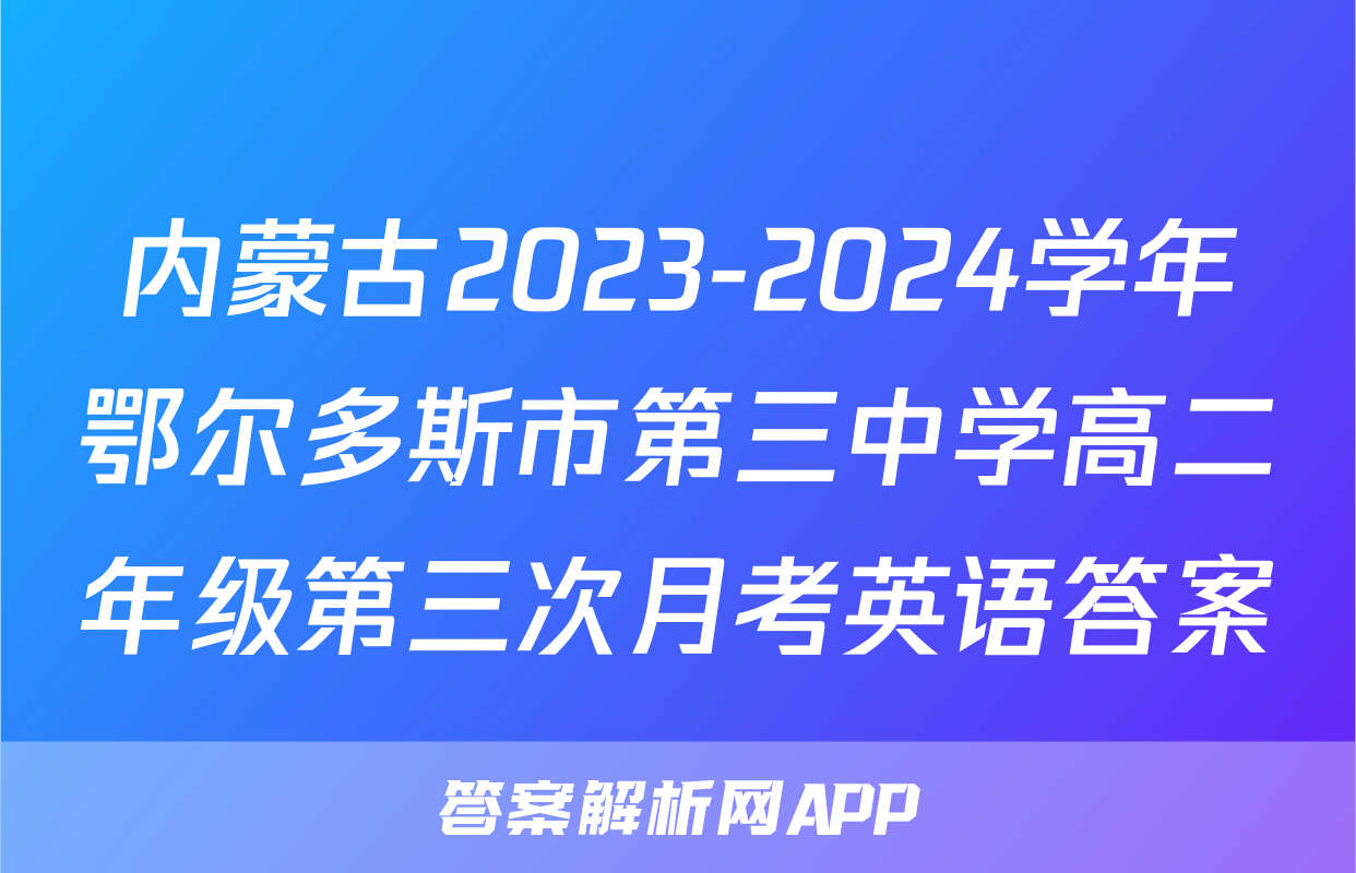 内蒙古2023-2024学年鄂尔多斯市第三中学高二年级第三次月考英语答案