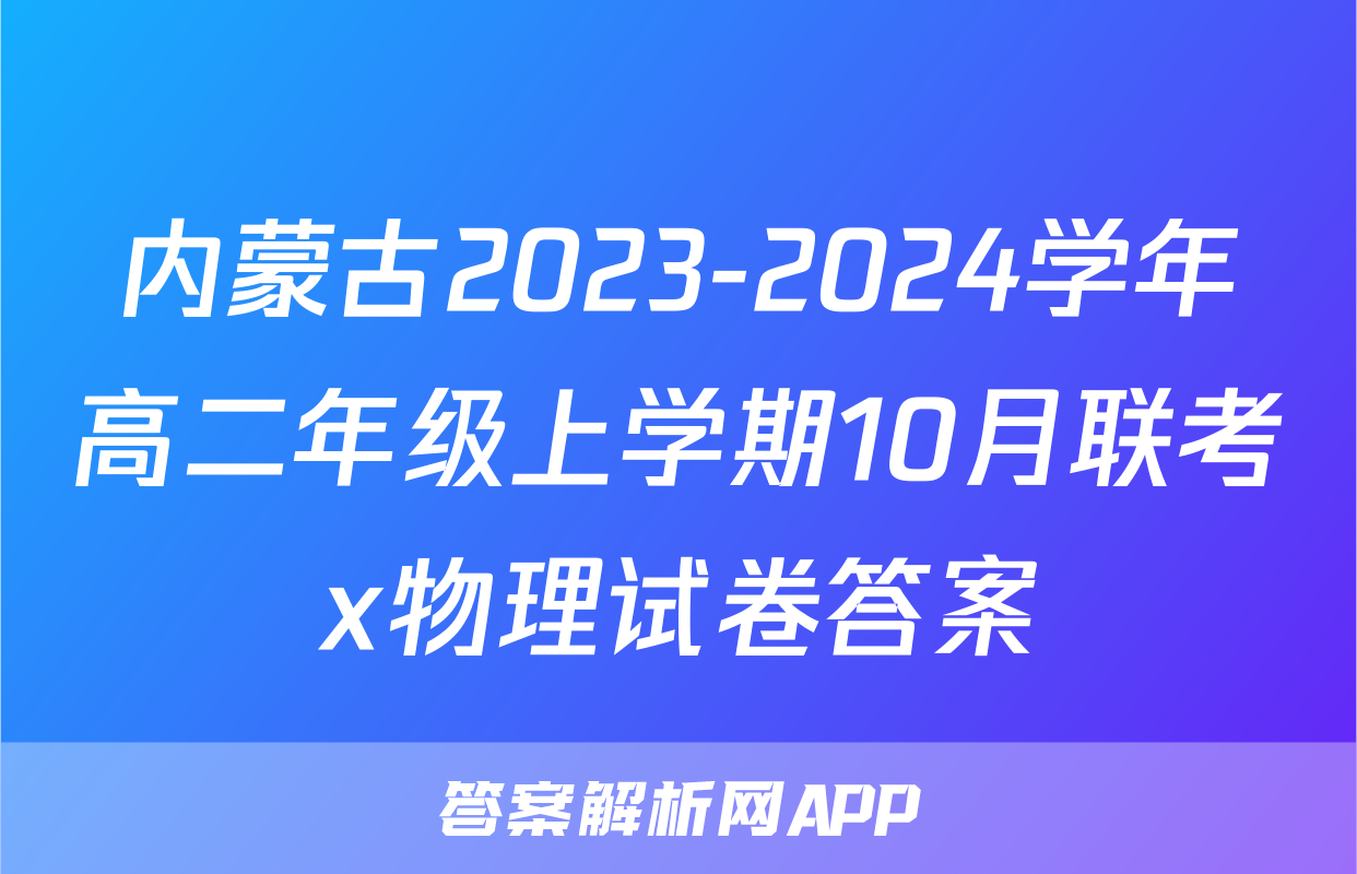 内蒙古2023-2024学年高二年级上学期10月联考x物理试卷答案