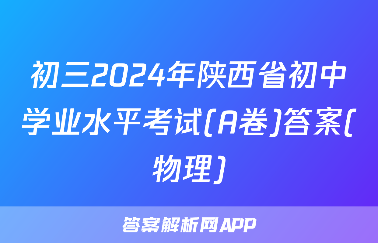 初三2024年陕西省初中学业水平考试(A卷)答案(物理)