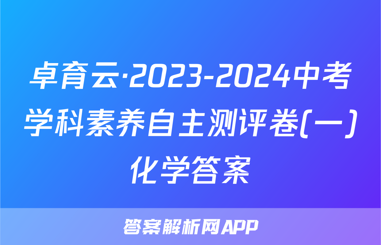 卓育云·2023-2024中考学科素养自主测评卷(一)化学答案