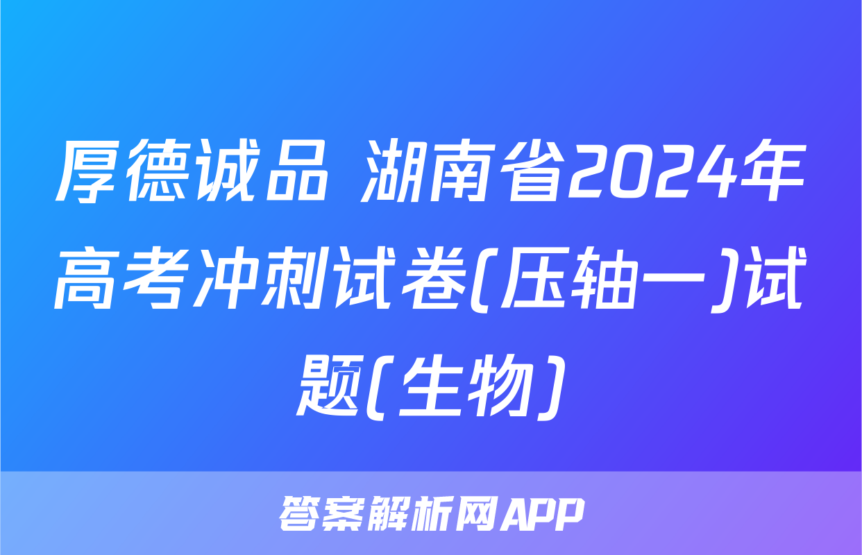 厚德诚品 湖南省2024年高考冲刺试卷(压轴一)试题(生物)