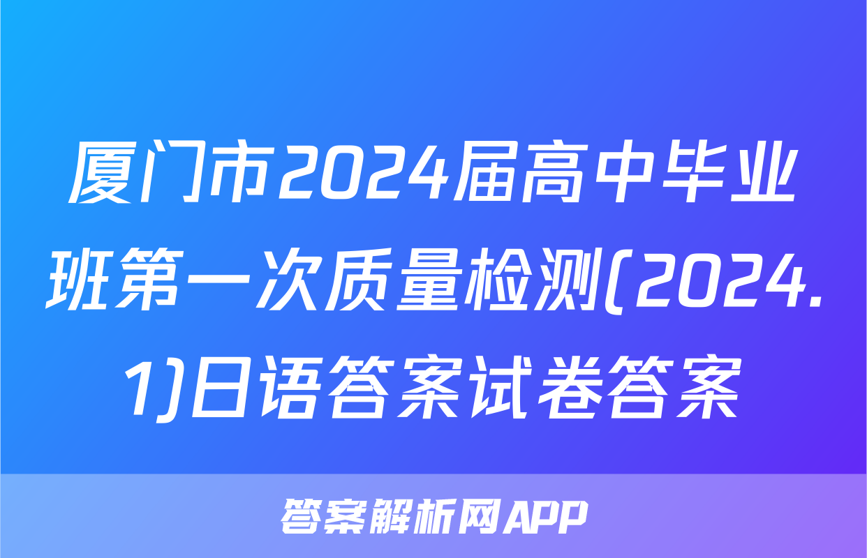 厦门市2024届高中毕业班第一次质量检测(2024.1)日语答案试卷答案